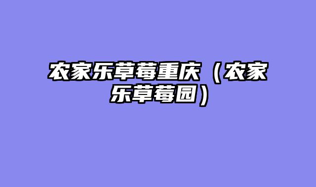 农家乐草莓重庆（农家乐草莓园）