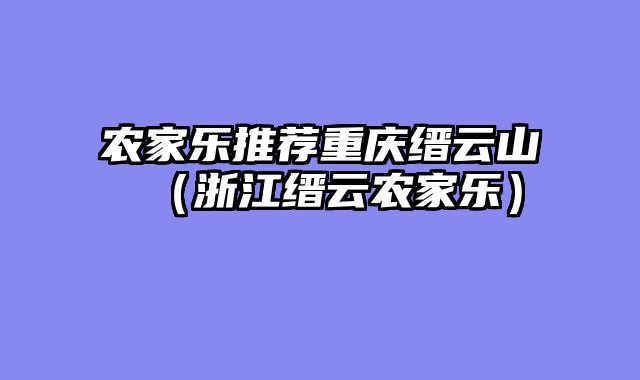 农家乐推荐重庆缙云山（浙江缙云农家乐）