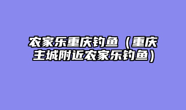 农家乐重庆钓鱼（重庆主城附近农家乐钓鱼）