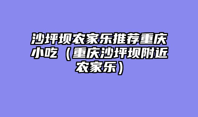 沙坪坝农家乐推荐重庆小吃（重庆沙坪坝附近农家乐）