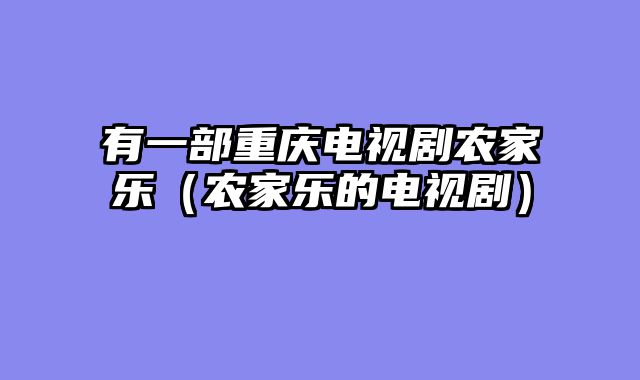 有一部重庆电视剧农家乐（农家乐的电视剧）