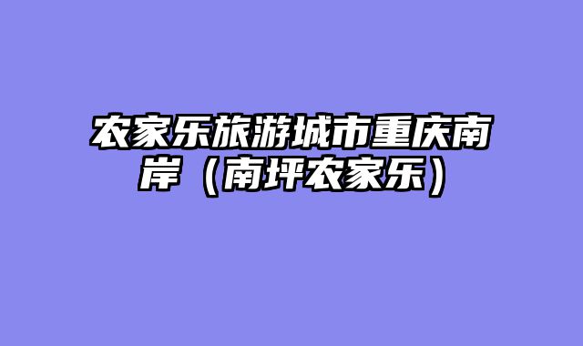 农家乐旅游城市重庆南岸（南坪农家乐）