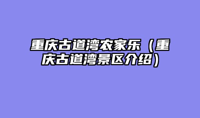 重庆古道湾农家乐（重庆古道湾景区介绍）