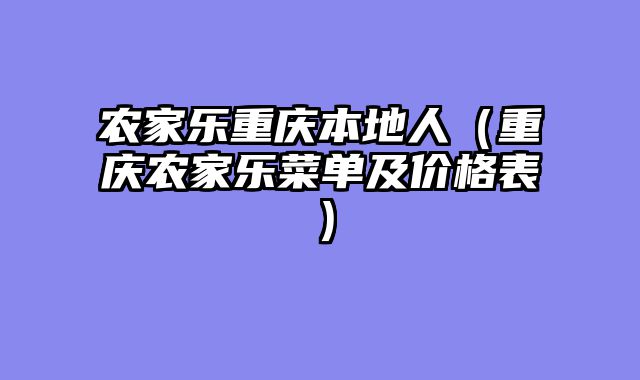 农家乐重庆本地人（重庆农家乐菜单及价格表）
