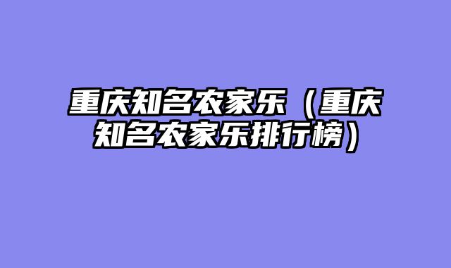 重庆知名农家乐（重庆知名农家乐排行榜）