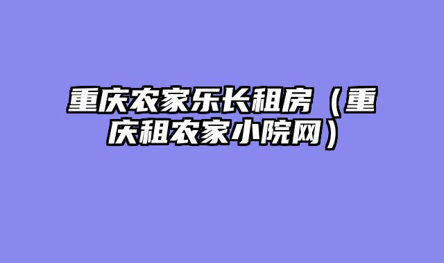 重庆农家乐长租房（重庆租农家小院网）