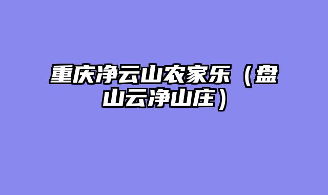 重庆净云山农家乐（盘山云净山庄）