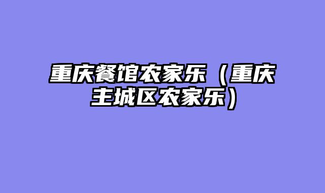 重庆餐馆农家乐（重庆主城区农家乐）