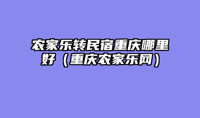 农家乐转民宿重庆哪里好（重庆农家乐网）