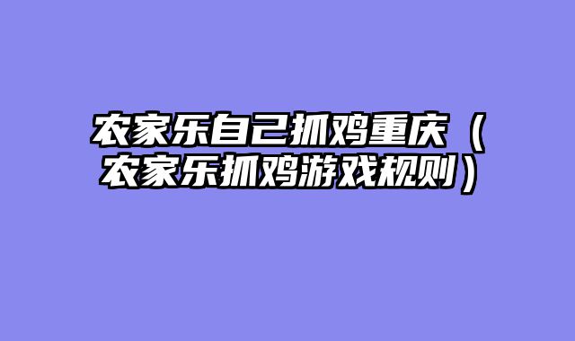 农家乐自己抓鸡重庆（农家乐抓鸡游戏规则）