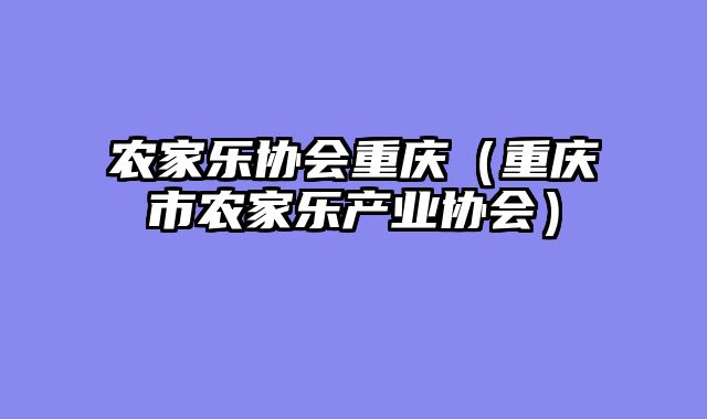 农家乐协会重庆（重庆市农家乐产业协会）