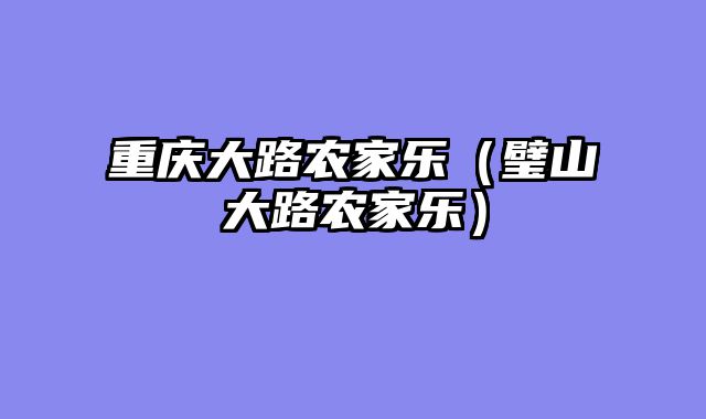 重庆大路农家乐（璧山大路农家乐）
