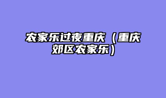 农家乐过夜重庆（重庆郊区农家乐）