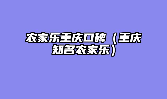 农家乐重庆口碑（重庆知名农家乐）