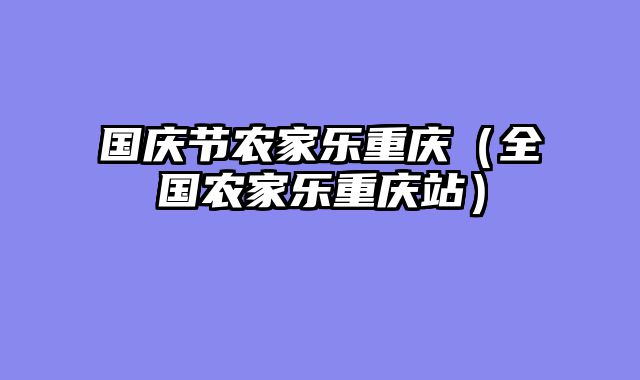 国庆节农家乐重庆（全国农家乐重庆站）