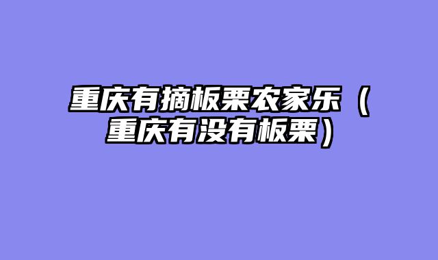 重庆有摘板栗农家乐（重庆有没有板栗）
