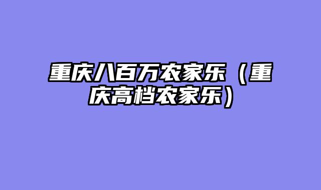 重庆八百万农家乐（重庆高档农家乐）