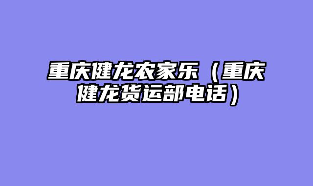 重庆健龙农家乐（重庆健龙货运部电话）