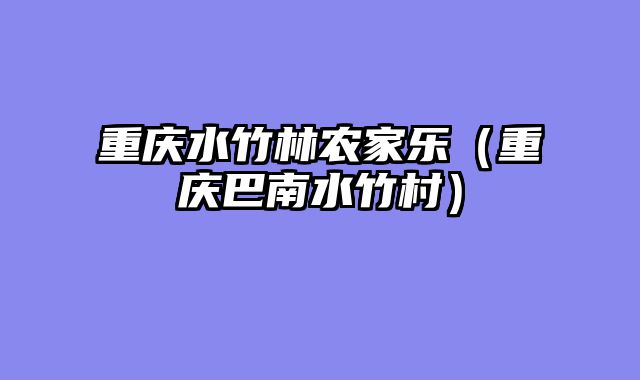 重庆水竹林农家乐（重庆巴南水竹村）