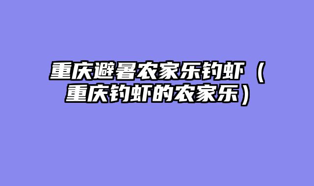 重庆避暑农家乐钓虾（重庆钓虾的农家乐）
