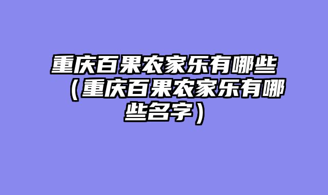 重庆百果农家乐有哪些（重庆百果农家乐有哪些名字）