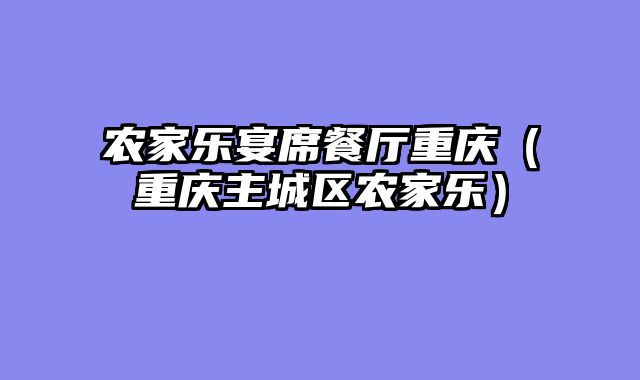 农家乐宴席餐厅重庆（重庆主城区农家乐）