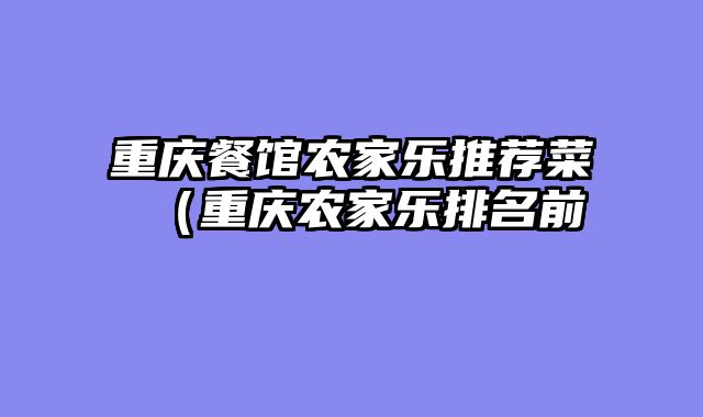重庆餐馆农家乐推荐菜（重庆农家乐排名前