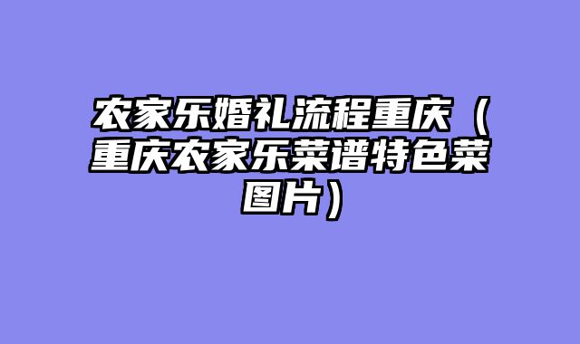 农家乐婚礼流程重庆（重庆农家乐菜谱特色菜图片）