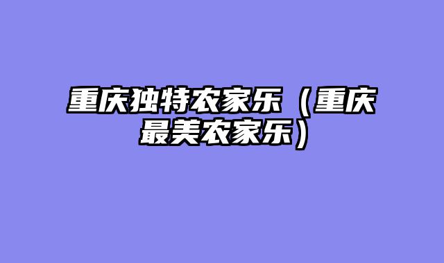 重庆独特农家乐（重庆最美农家乐）