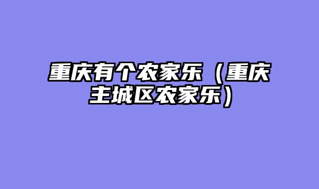 重庆有个农家乐（重庆主城区农家乐）