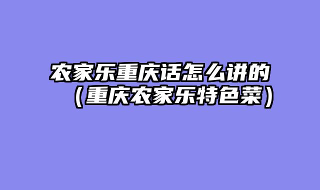 农家乐重庆话怎么讲的（重庆农家乐特色菜）