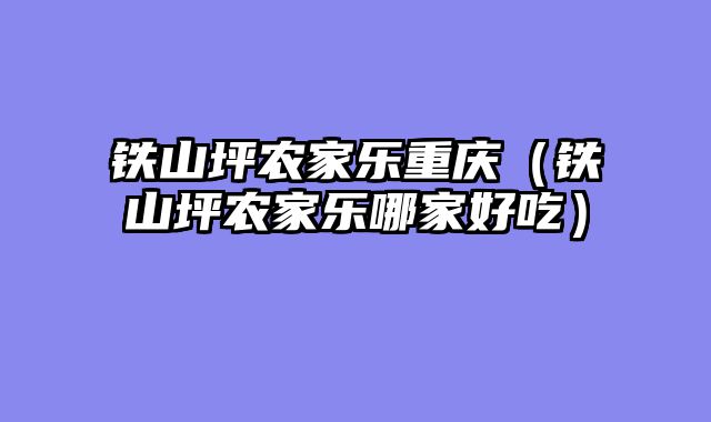 铁山坪农家乐重庆（铁山坪农家乐哪家好吃）