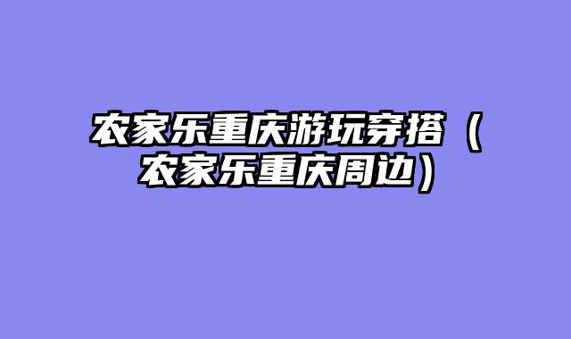 农家乐重庆游玩穿搭（农家乐重庆周边）