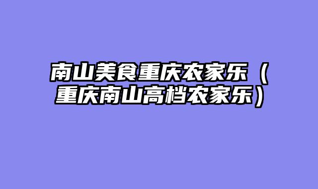 南山美食重庆农家乐（重庆南山高档农家乐）