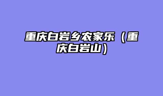 重庆白岩乡农家乐（重庆白岩山）
