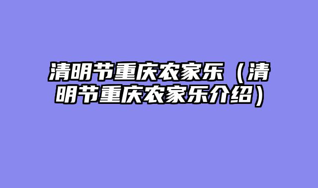 清明节重庆农家乐（清明节重庆农家乐介绍）