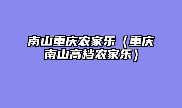 南山重庆农家乐（重庆南山高档农家乐）