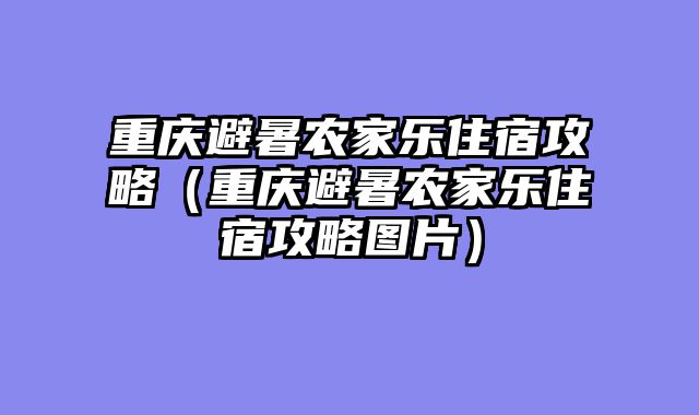 重庆避暑农家乐住宿攻略（重庆避暑农家乐住宿攻略图片）