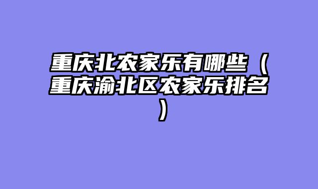 重庆北农家乐有哪些（重庆渝北区农家乐排名）