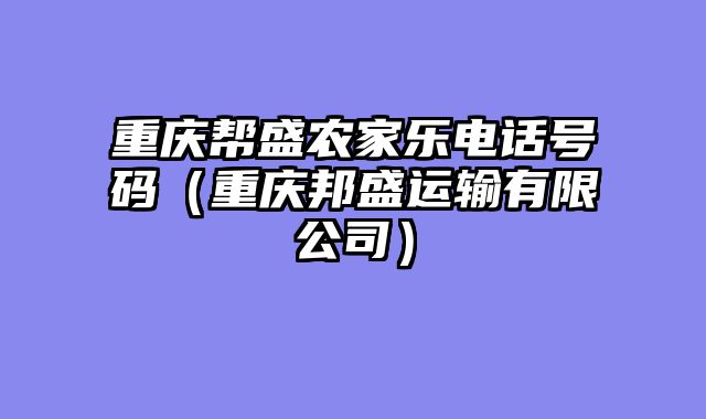 重庆帮盛农家乐电话号码（重庆邦盛运输有限公司）