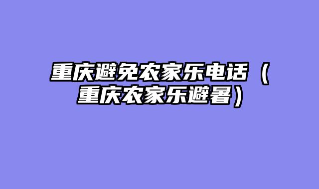 重庆避免农家乐电话（重庆农家乐避暑）