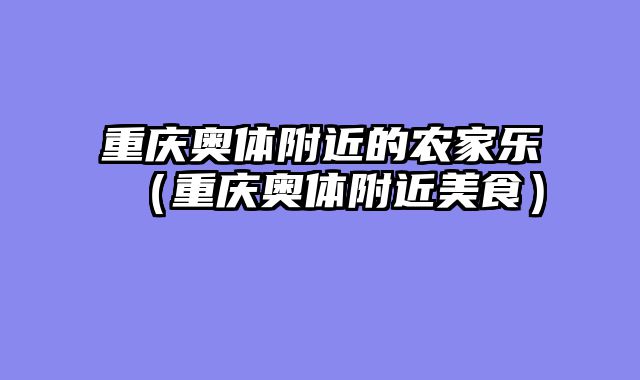 重庆奥体附近的农家乐（重庆奥体附近美食）