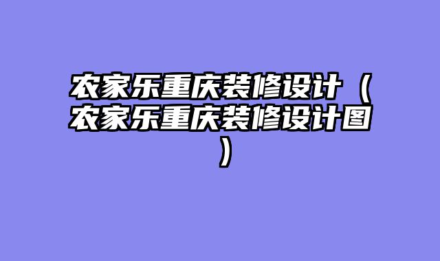 农家乐重庆装修设计（农家乐重庆装修设计图）