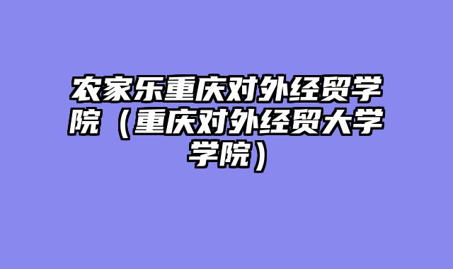 农家乐重庆对外经贸学院（重庆对外经贸大学学院）
