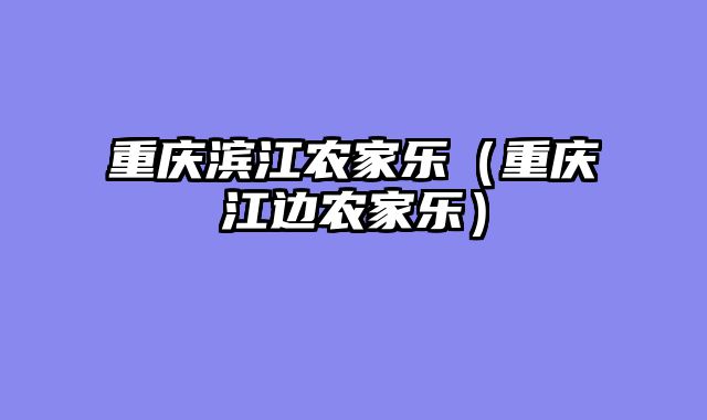 重庆滨江农家乐（重庆江边农家乐）