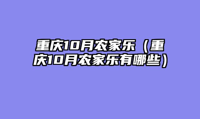 重庆10月农家乐（重庆10月农家乐有哪些）