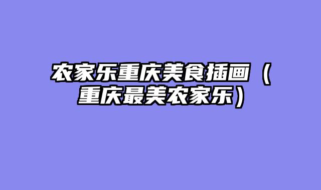 农家乐重庆美食插画（重庆最美农家乐）