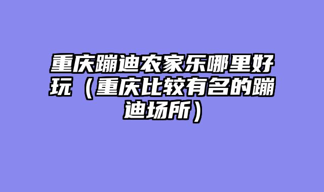 重庆蹦迪农家乐哪里好玩（重庆比较有名的蹦迪场所）