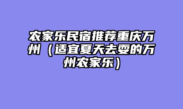 农家乐民宿推荐重庆万州（适宜夏天去耍的万州农家乐）