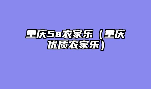 重庆5a农家乐（重庆优质农家乐）